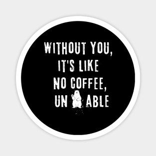 Without You, it's like no coffee, unbearable Magnet